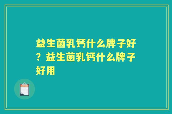 益生菌乳钙什么牌子好?益生菌乳钙什么牌子好用 益生菌乳钙什么牌子好?益生菌乳钙什么牌子好用