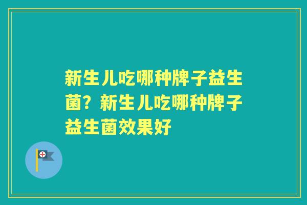 新生儿吃哪种牌子益生菌?新生儿吃哪种牌子益生菌效果好 新生儿吃哪种牌子益生菌?新生儿吃哪种牌子益生菌效果好