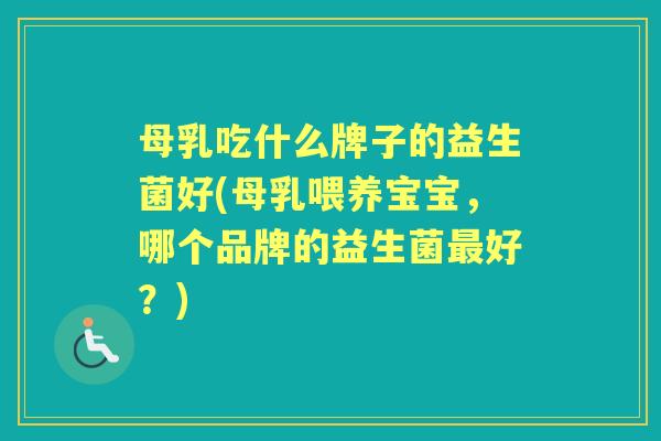 母乳吃什么牌子的益生菌好(母乳喂养宝宝,哪个品牌的益生菌好?) 母乳吃什么牌子的益生菌好(母乳喂养宝宝,哪个品牌的益生菌好?)