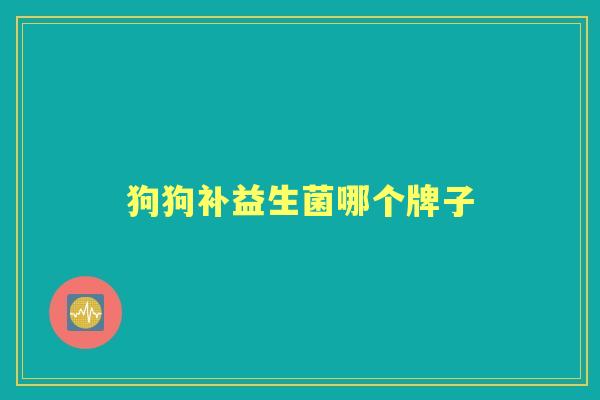 狗狗补益生菌哪个牌子 狗狗补益生菌哪个牌子