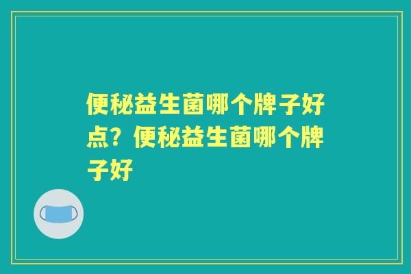 益生菌哪个牌子好点？益生菌哪个牌子好