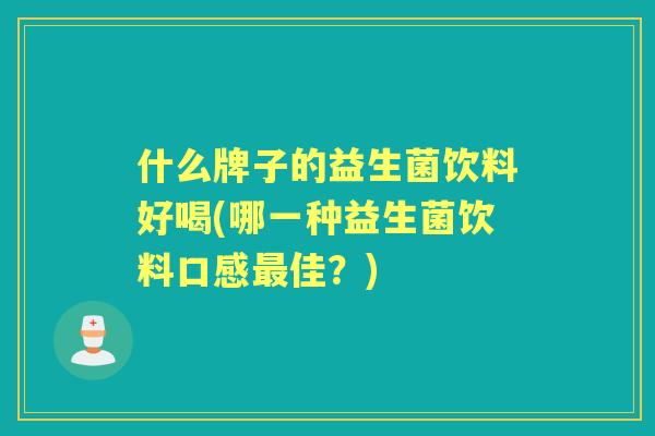 什么牌子的益生菌饮料好喝(哪一种益生菌饮料口感佳?) 什么牌子的益生菌饮料好喝(哪一种益生菌饮料口感佳?)