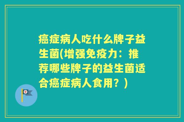 症人吃什么牌子益生菌(增强力:推荐哪些牌子的益生菌适合症人食用?) 症人吃什么牌子益生菌(增强力:推荐哪些牌子的益生菌适合症人食用?)
