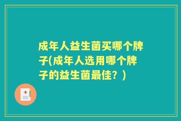 成年人益生菌买哪个牌子(成年人选用哪个牌子的益生菌佳?) 成年人益生菌买哪个牌子(成年人选用哪个牌子的益生菌佳?)