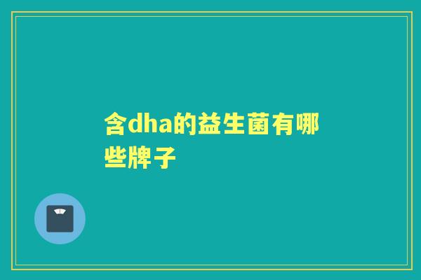 含dha的益生菌有哪些牌子 含dha的益生菌有哪些牌子