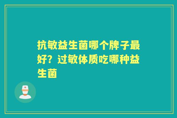 抗敏益生菌哪个牌子好?体质吃哪种益生菌 抗敏益生菌哪个牌子好?体质吃哪种益生菌