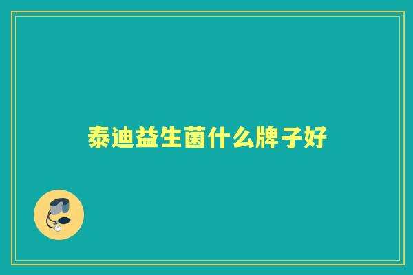 泰迪益生菌什么牌子好 泰迪益生菌什么牌子好