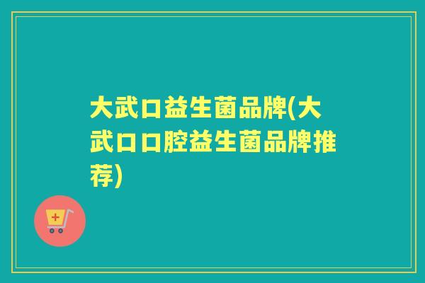 大武口益生菌品牌(大武口口腔益生菌品牌推荐) 大武口益生菌品牌(大武口口腔益生菌品牌推荐)