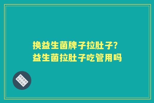换益生菌牌子拉肚子?益生菌拉肚子吃管用吗 换益生菌牌子拉肚子?益生菌拉肚子吃管用吗