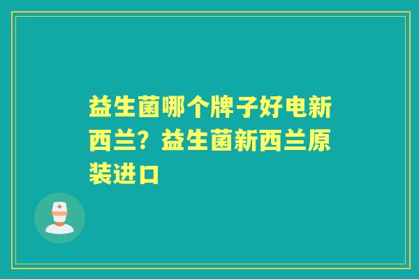 益生菌哪个牌子好电新西兰?益生菌新西兰原装进口 益生菌哪个牌子好电新西兰?益生菌新西兰原装进口