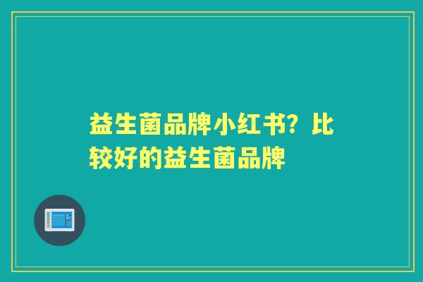 益生菌品牌小红书？比较好的益生菌品牌
