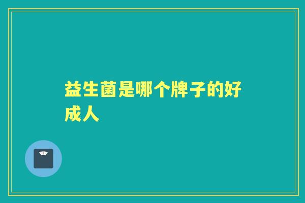 益生菌是哪个牌子的好成人
