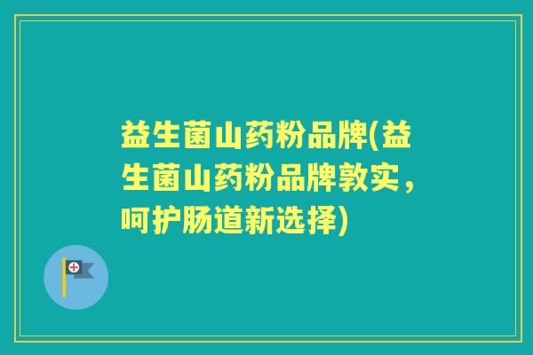 益生菌山药粉品牌(益生菌山药粉品牌敦实,呵护肠道新选择) 益生菌山药粉品牌(益生菌山药粉品牌敦实,呵护肠道新选择)