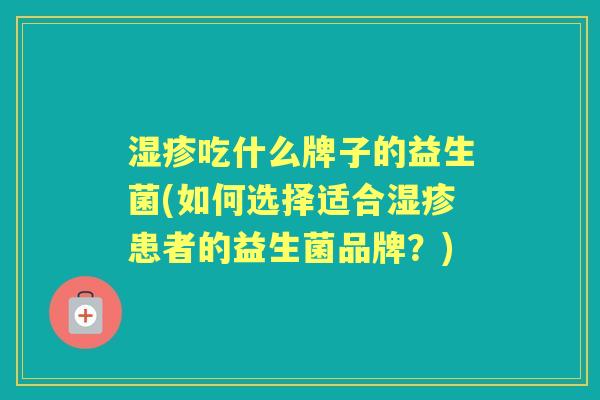 吃什么牌子的益生菌(如何选择适合患者的益生菌品牌？)