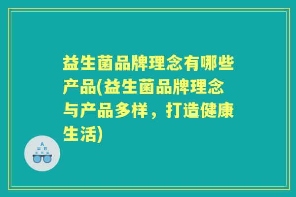 益生菌品牌理念有哪些产品(益生菌品牌理念与产品多样，打造健康生活)