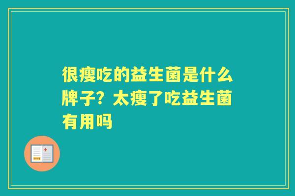 很瘦吃的益生菌是什么牌子?太瘦了吃益生菌有用吗 很瘦吃的益生菌是什么牌子?太瘦了吃益生菌有用吗