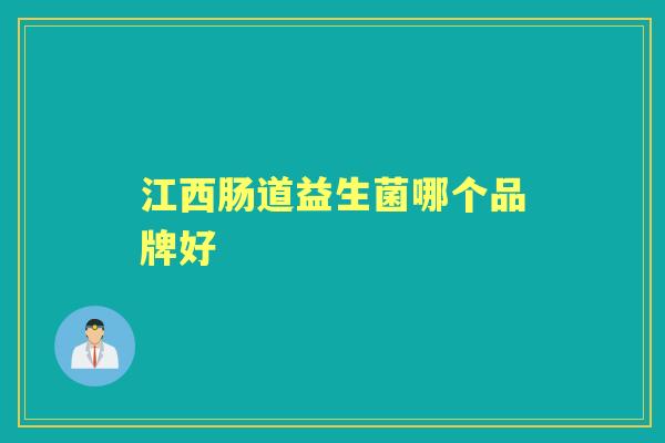 江西肠道益生菌哪个品牌好 江西肠道益生菌哪个品牌好