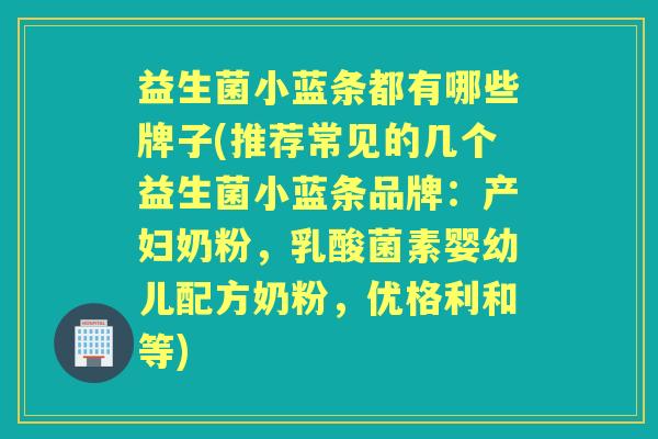 益生菌小蓝条都有哪些牌子(推荐常见的几个益生菌小蓝条品牌：产妇奶粉，乳酸菌素婴幼儿配方奶粉，优格利和等)
