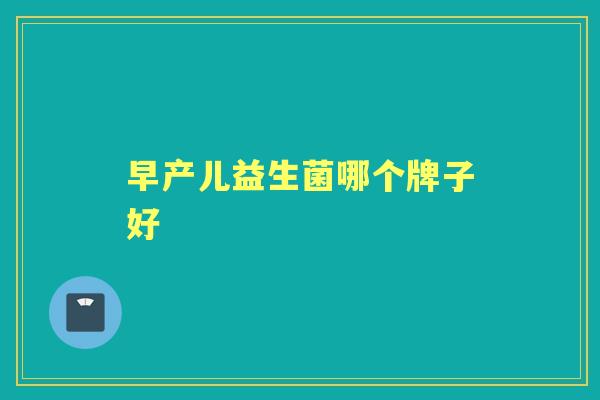 早产儿益生菌哪个牌子好 早产儿益生菌哪个牌子好