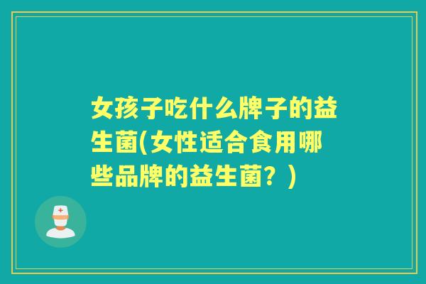 女孩子吃什么牌子的益生菌(女性适合食用哪些品牌的益生菌？)
