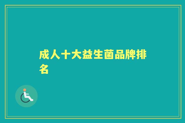 成人十大益生菌品牌排名 成人十大益生菌品牌排名