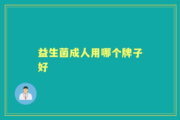 益生菌成人用哪个牌子好 益生菌成人用哪个牌子好