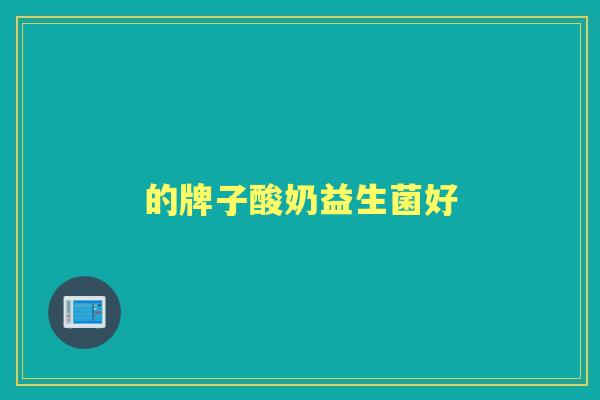 的牌子酸奶益生菌好 的牌子酸奶益生菌好
