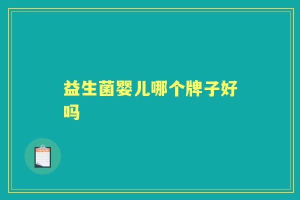 益生菌婴儿哪个牌子好吗 益生菌婴儿哪个牌子好吗