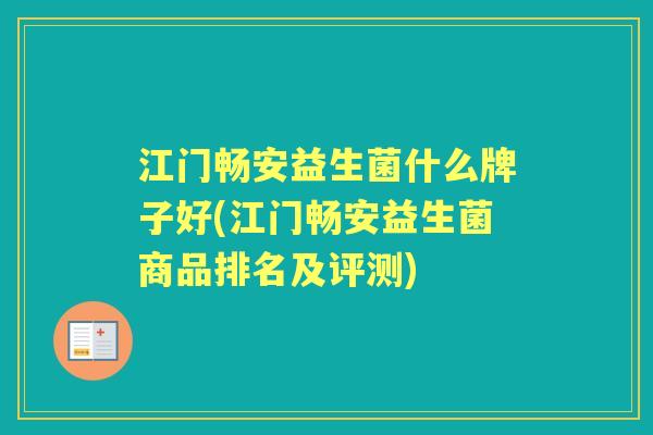 江门畅安益生菌什么牌子好(江门畅安益生菌商品排名及评测) 江门畅安益生菌什么牌子好(江门畅安益生菌商品排名及评测)