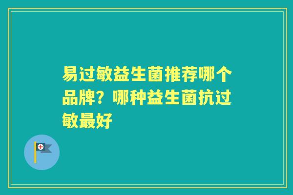 易益生菌推荐哪个品牌?哪种益生菌抗好 易益生菌推荐哪个品牌?哪种益生菌抗好