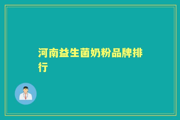 河南益生菌奶粉品牌排行 河南益生菌奶粉品牌排行