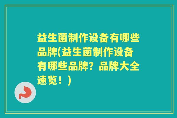 益生菌制作设备有哪些品牌(益生菌制作设备有哪些品牌?品牌大全速览!) 益生菌制作设备有哪些品牌(益生菌制作设备有哪些品牌?品牌大全速览!)