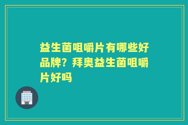 益生菌咀嚼片有哪些好品牌?拜奥益生菌咀嚼片好吗 益生菌咀嚼片有哪些好品牌?拜奥益生菌咀嚼片好吗