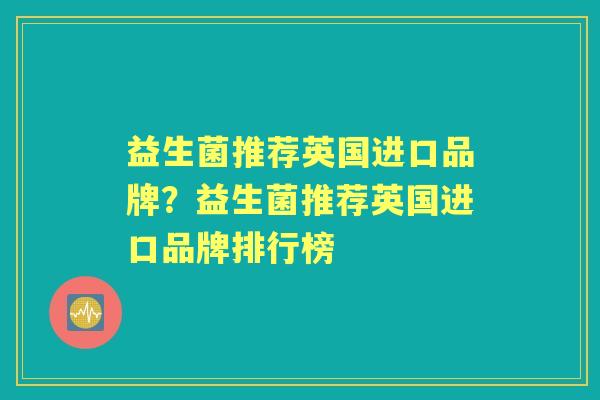 益生菌推荐英国进口品牌?益生菌推荐英国进口品牌排行榜 益生菌推荐英国进口品牌?益生菌推荐英国进口品牌排行榜