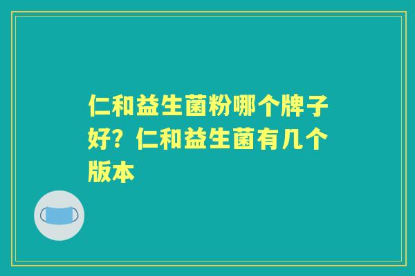 仁和益生菌粉哪个牌子好?仁和益生菌有几个版本 仁和益生菌粉哪个牌子好?仁和益生菌有几个版本