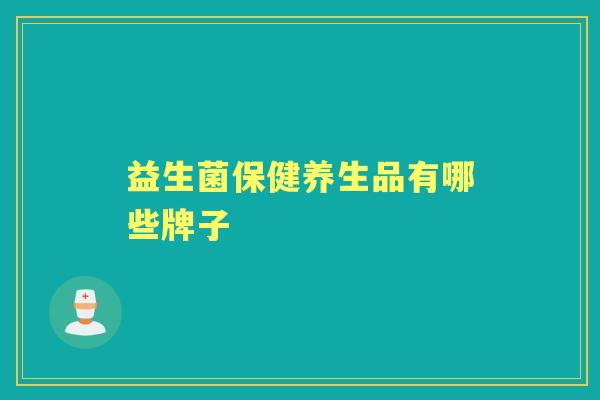益生菌保健养生品有哪些牌子