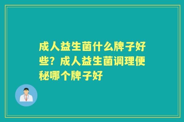 成人益生菌什么牌子好些?成人益生菌调理哪个牌子好 成人益生菌什么牌子好些?成人益生菌调理哪个牌子好