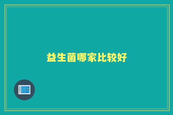 益生菌哪家比较好 益生菌哪家比较好