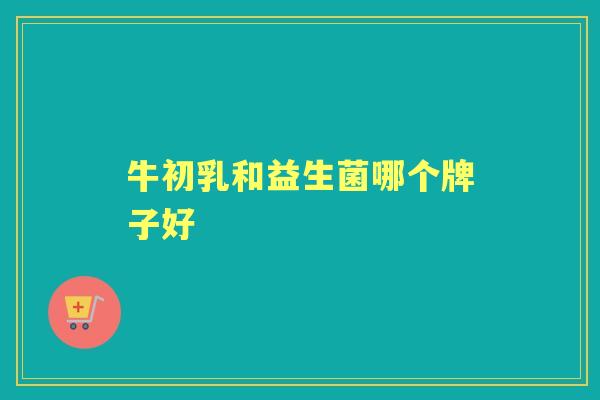 牛初乳和益生菌哪个牌子好