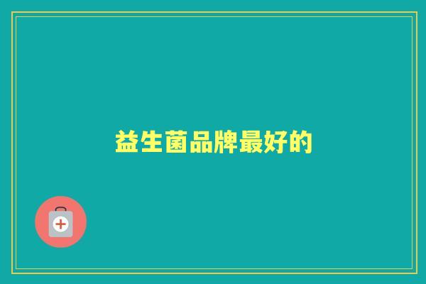 益生菌品牌好的 益生菌品牌好的