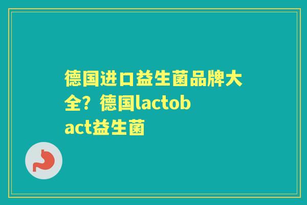 德国进口益生菌品牌大全?德国lactobact益生菌 德国进口益生菌品牌大全?德国lactobact益生菌