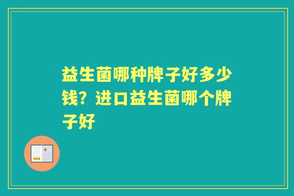 益生菌哪种牌子好多少钱？进口益生菌哪个牌子好