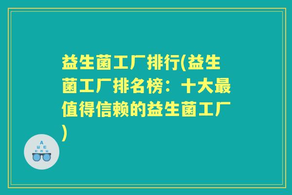 益生菌工厂排行(益生菌工厂排名榜:十大值得信赖的益生菌工厂) 益生菌工厂排行(益生菌工厂排名榜:十大值得信赖的益生菌工厂)