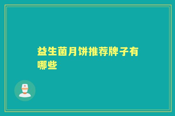 益生菌月饼推荐牌子有哪些 益生菌月饼推荐牌子有哪些