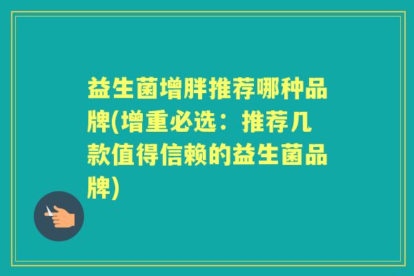 益生菌增胖推荐哪种品牌(增重必选：推荐几款值得信赖的益生菌品牌)