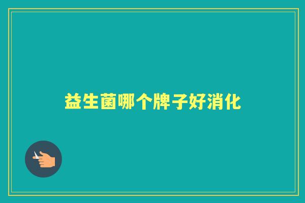益生菌哪个牌子好消化 益生菌哪个牌子好消化