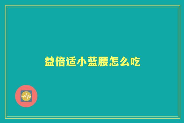益倍适小蓝腰怎么吃 益倍适小蓝腰怎么吃