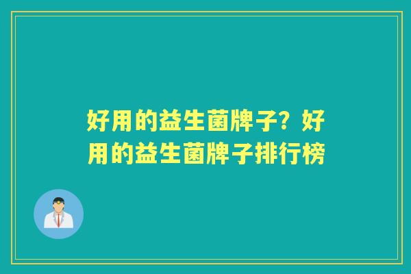 好用的益生菌牌子？好用的益生菌牌子排行榜