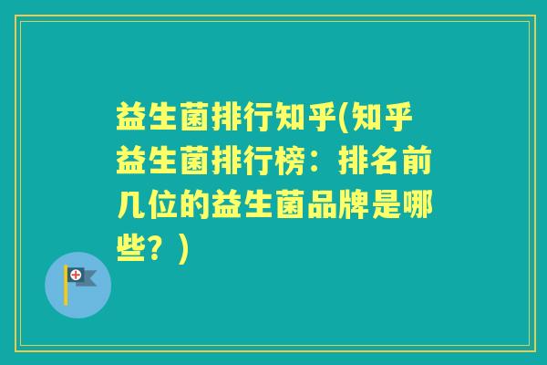 益生菌排行知乎(知乎益生菌排行榜:排名前几位的益生菌品牌是哪些?) 益生菌排行知乎(知乎益生菌排行榜:排名前几位的益生菌品牌是哪些?)