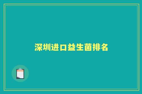 深圳进口益生菌排名 深圳进口益生菌排名